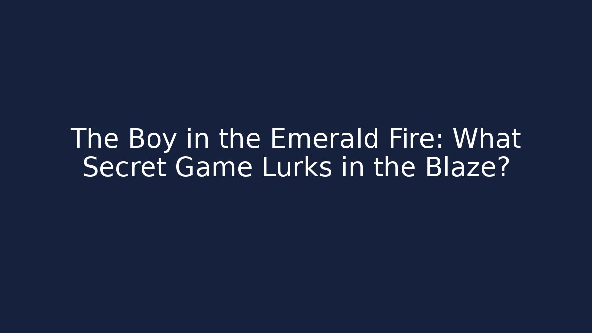 The Boy in the Emerald Fire: What Secret Game Lurks in the Blaze?