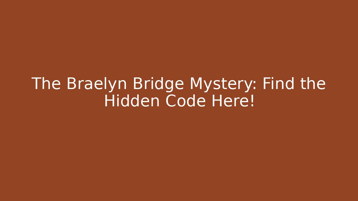 The Braelyn Bridge Mystery: Find the Hidden Code Here!