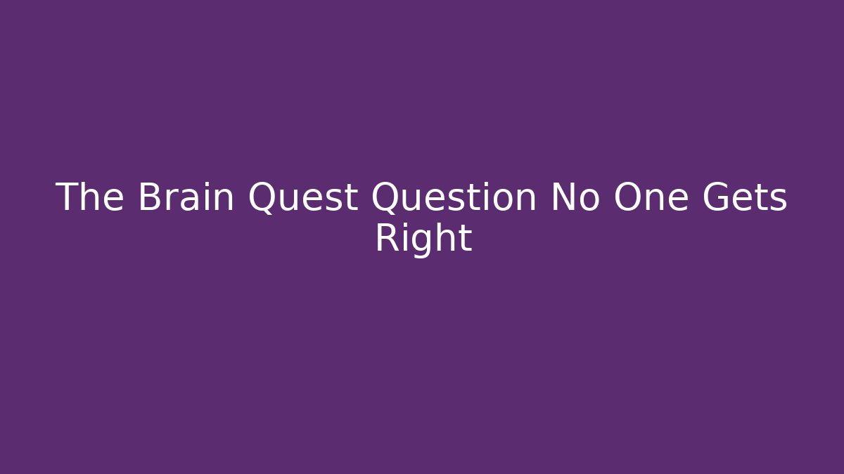 The Brain Quest Question No One Gets Right