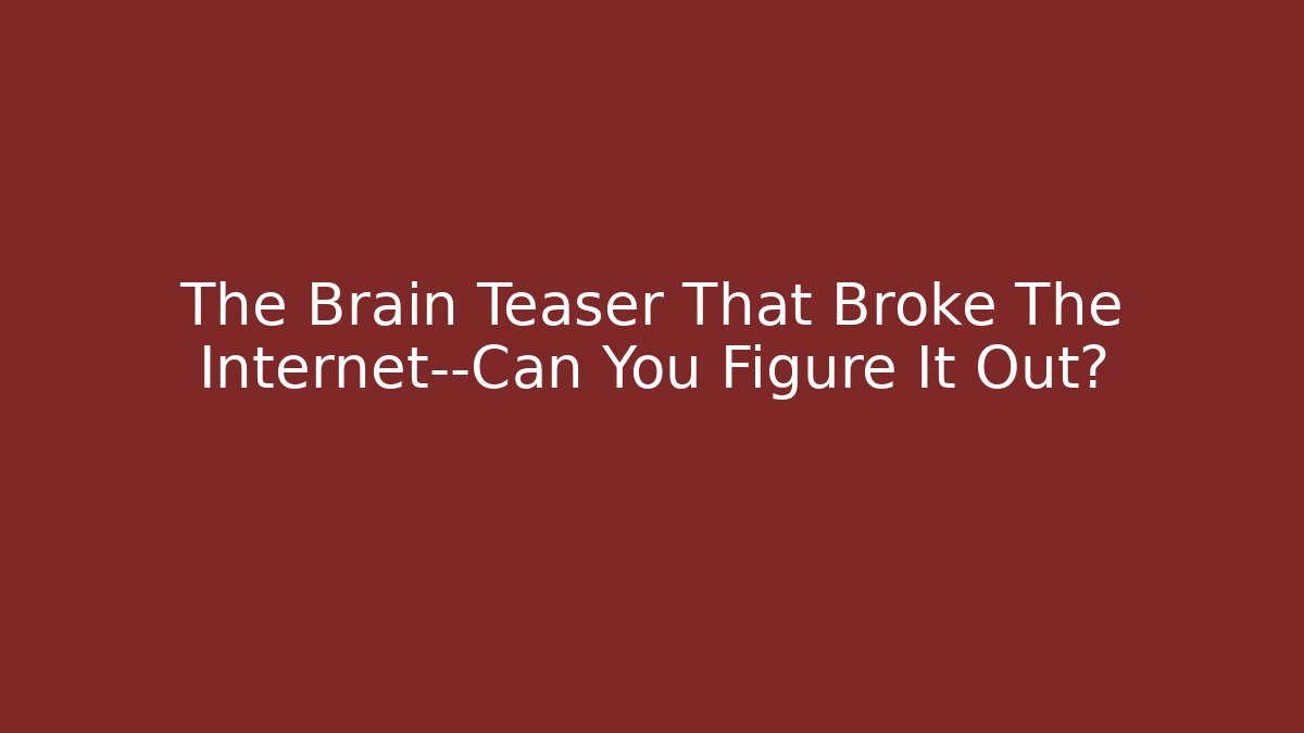 The Brain Teaser That Broke The Internet—Can You Figure It Out?