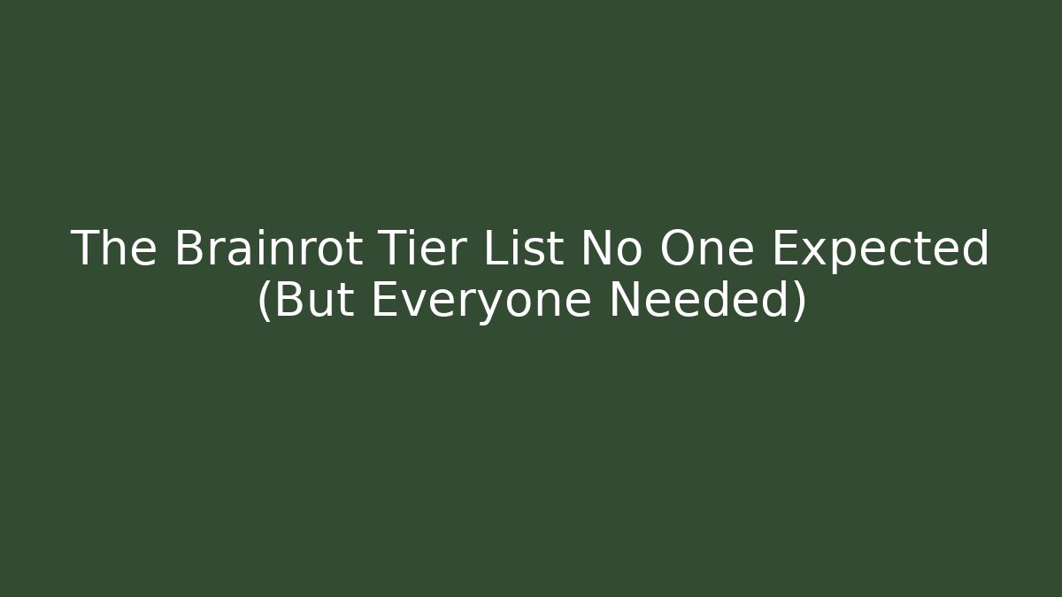 The Brainrot Tier List No One Expected (But Everyone Needed)