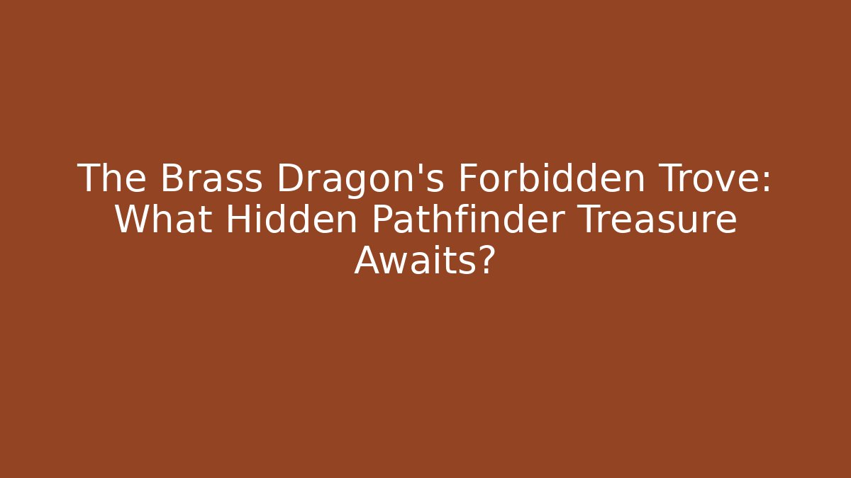 The Brass Dragon's Forbidden Trove: What Hidden Pathfinder Treasure Awaits?