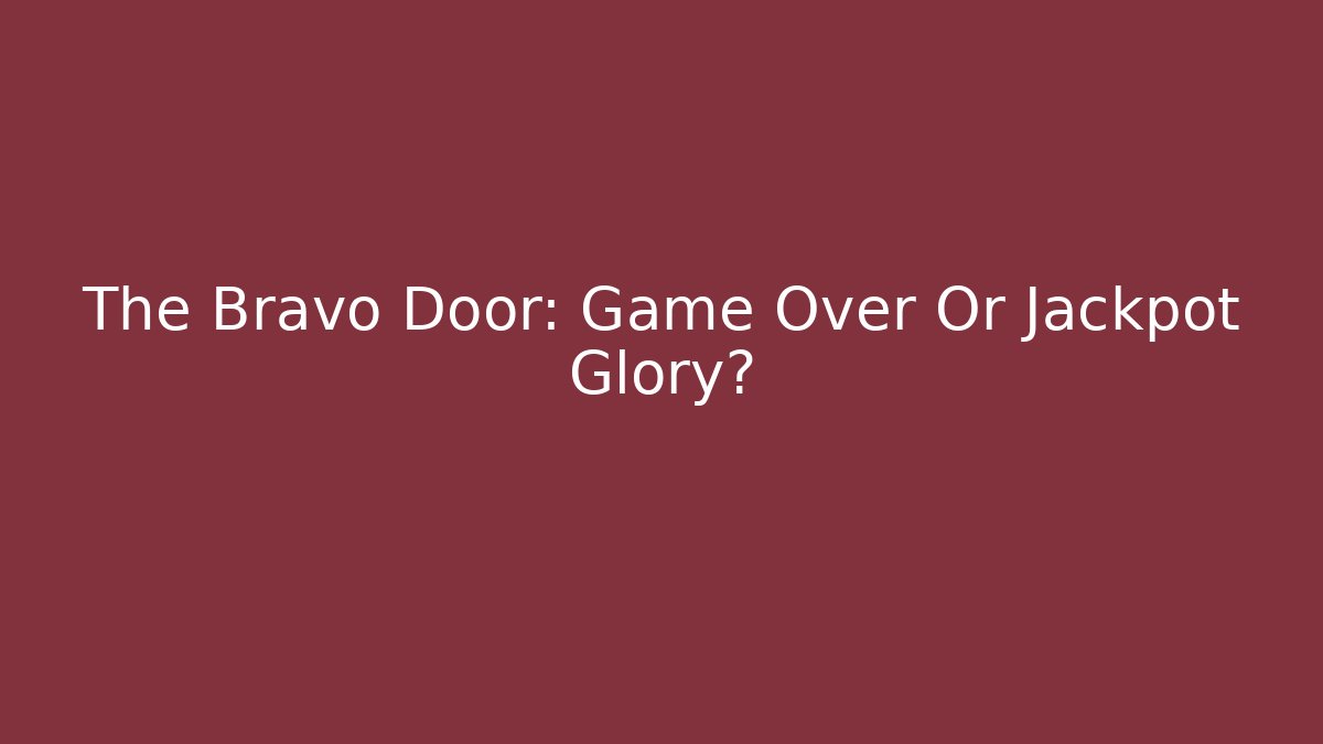 The Bravo Door: Game Over Or Jackpot Glory?