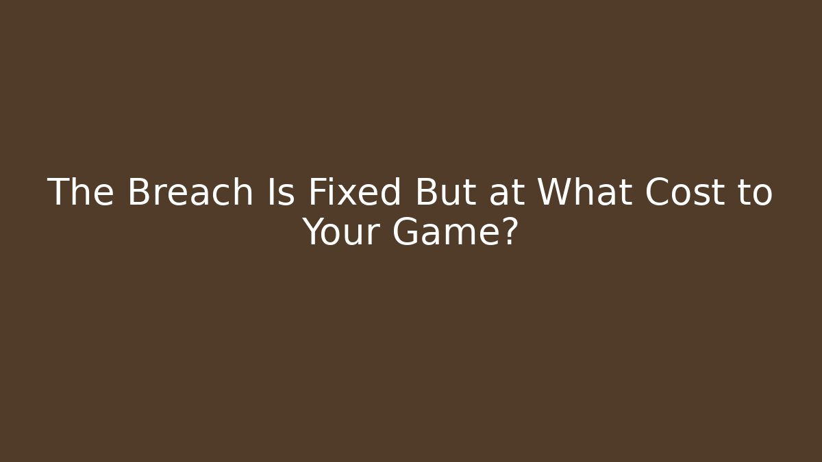 The Breach Is Fixed But at What Cost to Your Game?