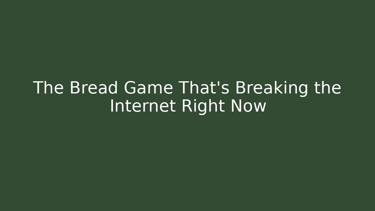 The Bread Game That's Breaking the Internet Right Now