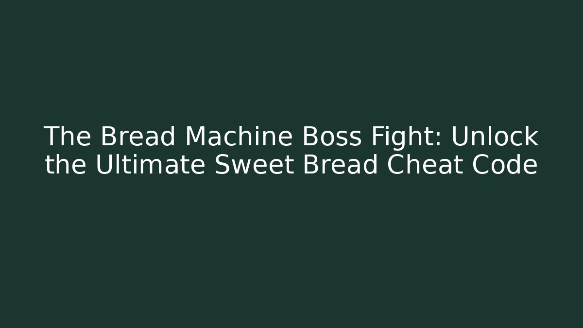 The Bread Machine Boss Fight: Unlock the Ultimate Sweet Bread Cheat Code
