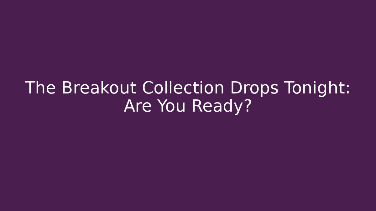 The Breakout Collection Drops Tonight: Are You Ready?