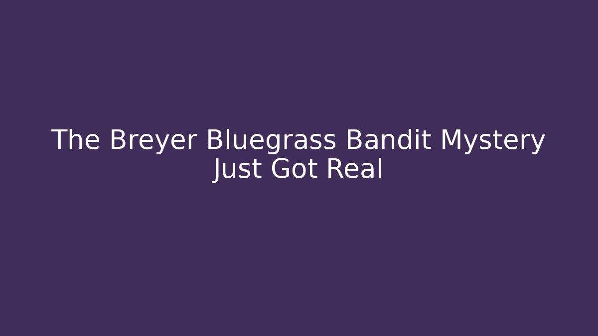 The Breyer Bluegrass Bandit Mystery Just Got Real