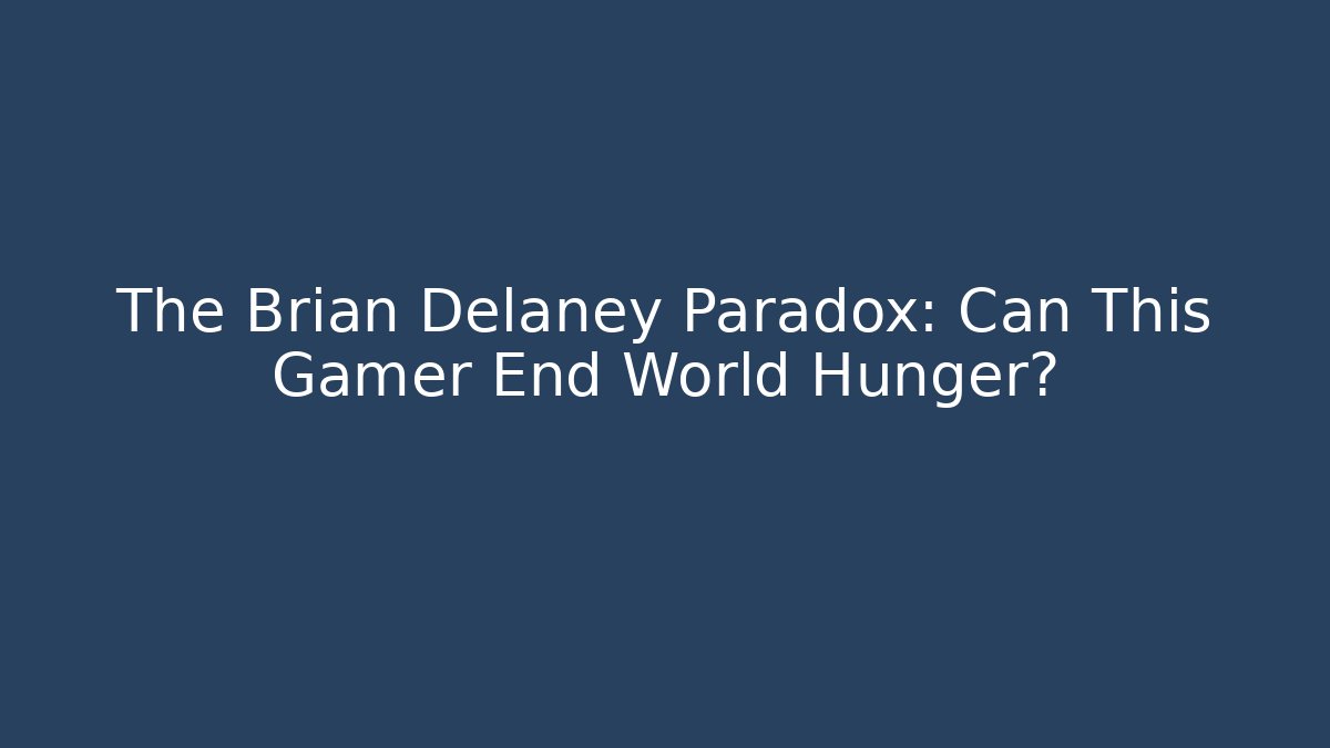 The Brian Delaney Paradox: Can This Gamer End World Hunger?