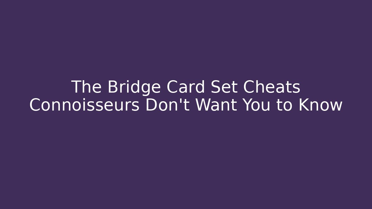 The Bridge Card Set Cheats Connoisseurs Don't Want You to Know