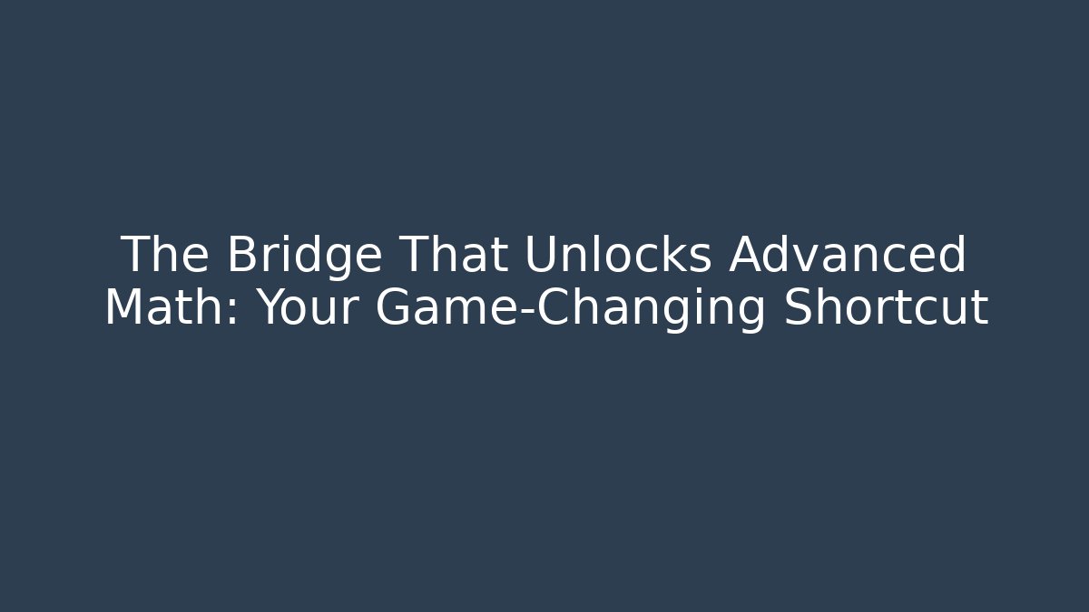 The Bridge That Unlocks Advanced Math: Your Game-Changing Shortcut