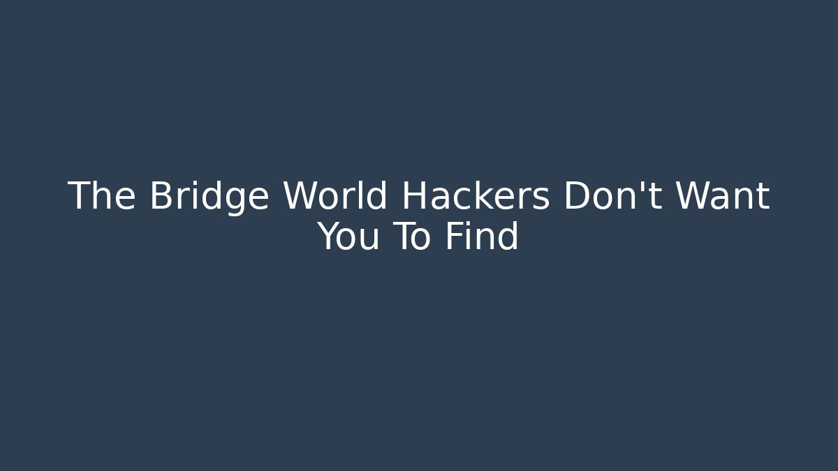 The Bridge World Hackers Don't Want You To Find