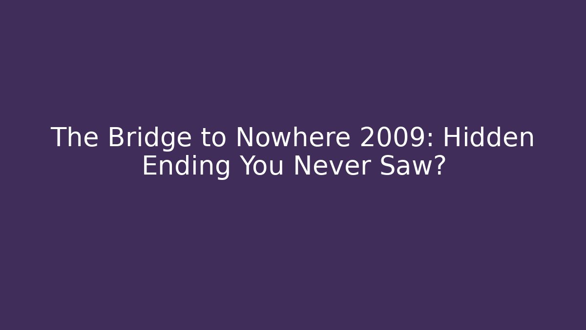 The Bridge to Nowhere 2009: Hidden Ending You Never Saw?