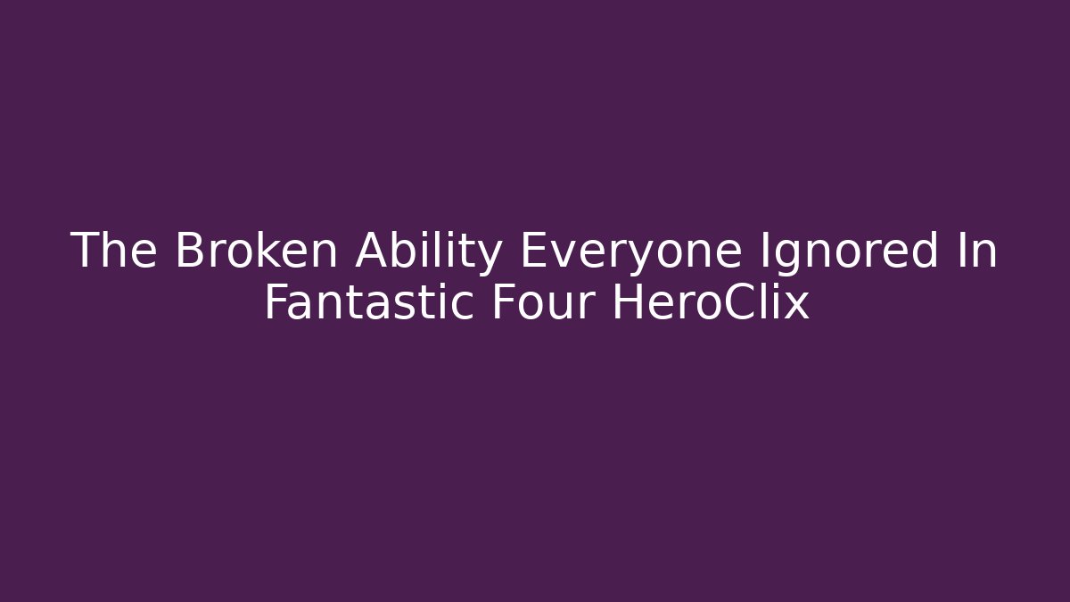The Broken Ability Everyone Ignored In Fantastic Four HeroClix