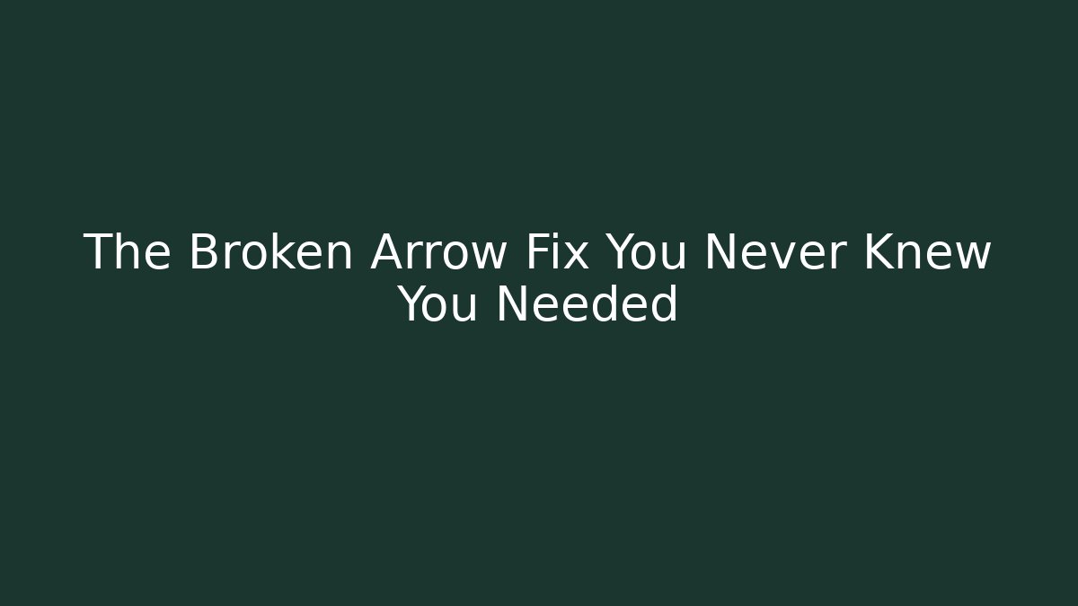 The Broken Arrow Fix You Never Knew You Needed