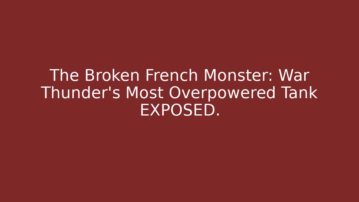 The Broken French Monster: War Thunder's Most Overpowered Tank EXPOSED.