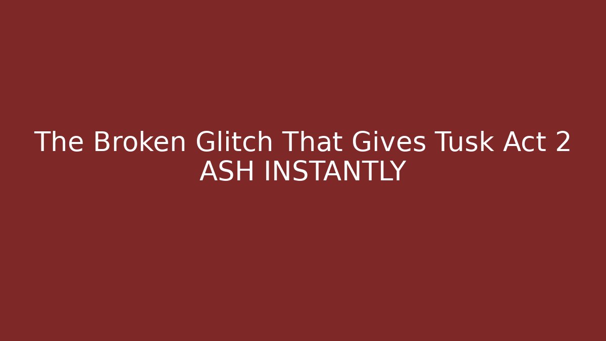 The Broken Glitch That Gives Tusk Act 2 ASH INSTANTLY