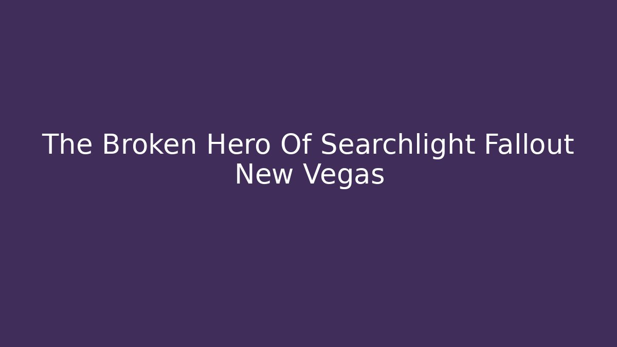 The Broken Hero Of Searchlight Fallout New Vegas