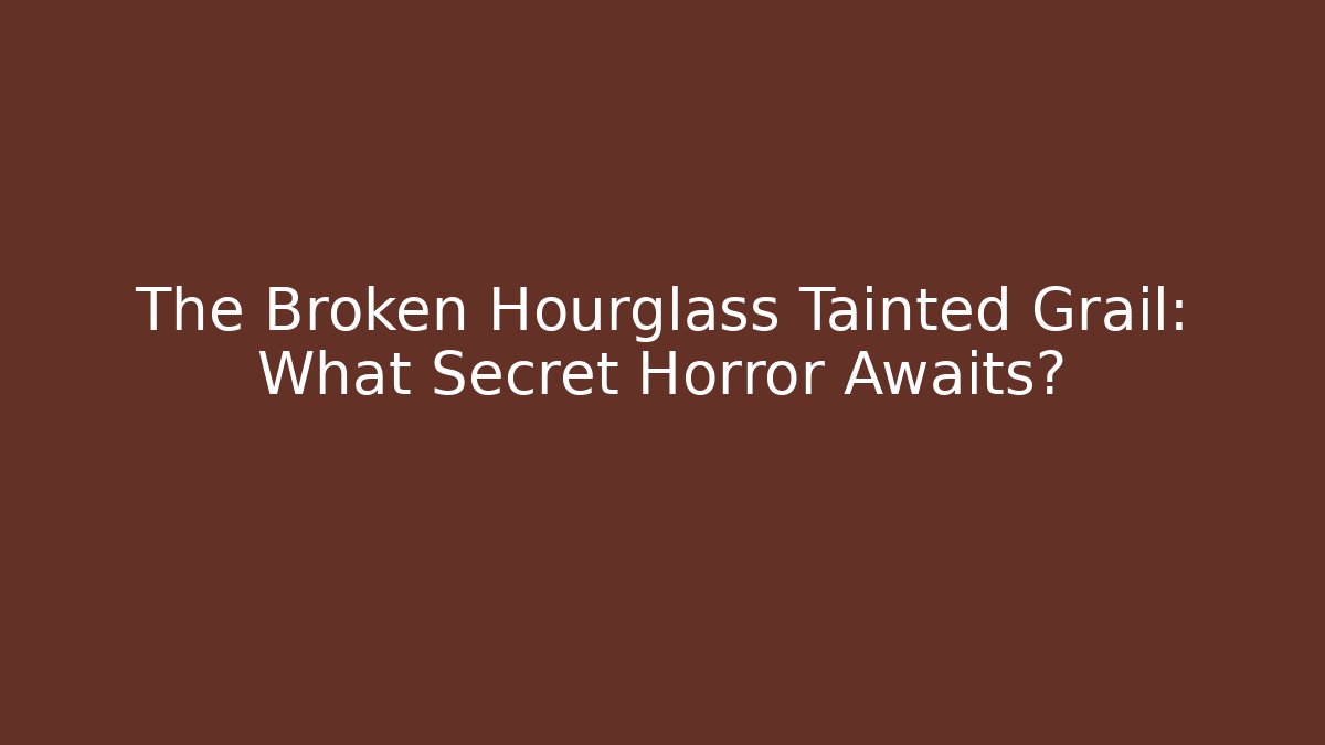 The Broken Hourglass Tainted Grail: What Secret Horror Awaits?