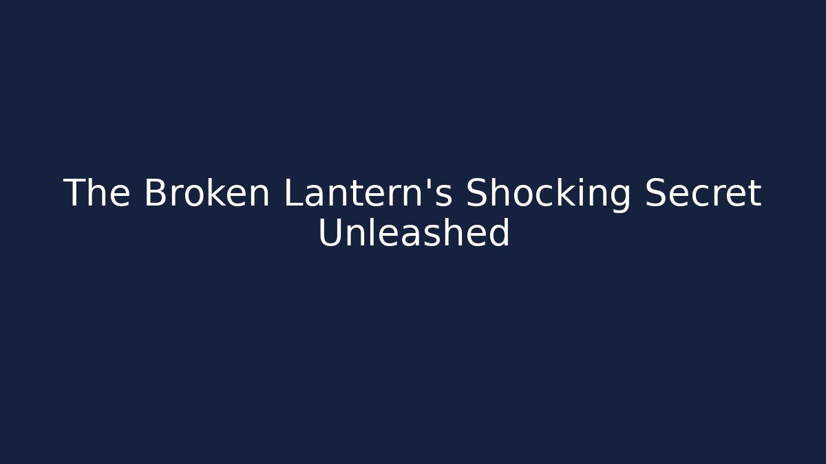 The Broken Lantern's Shocking Secret Unleashed