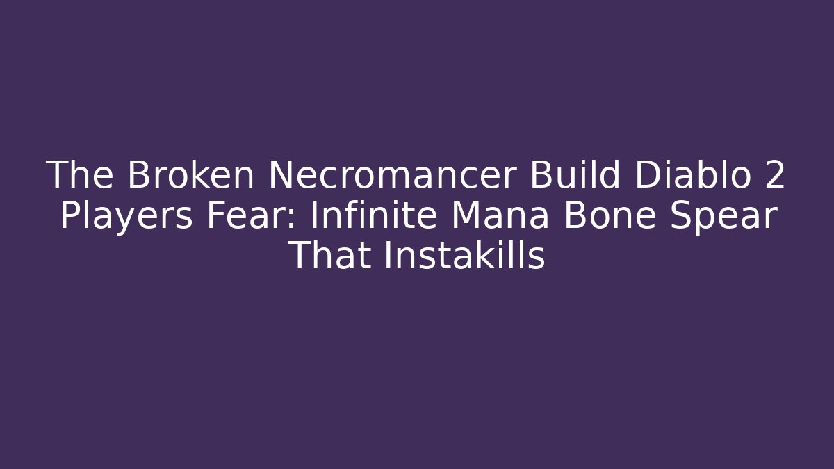 The Broken Necromancer Build Diablo 2 Players Fear: Infinite Mana Bone Spear That Instakills