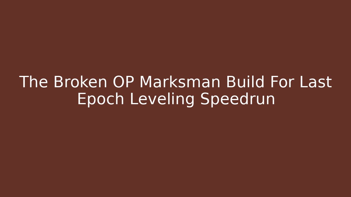 The Broken OP Marksman Build For Last Epoch Leveling Speedrun