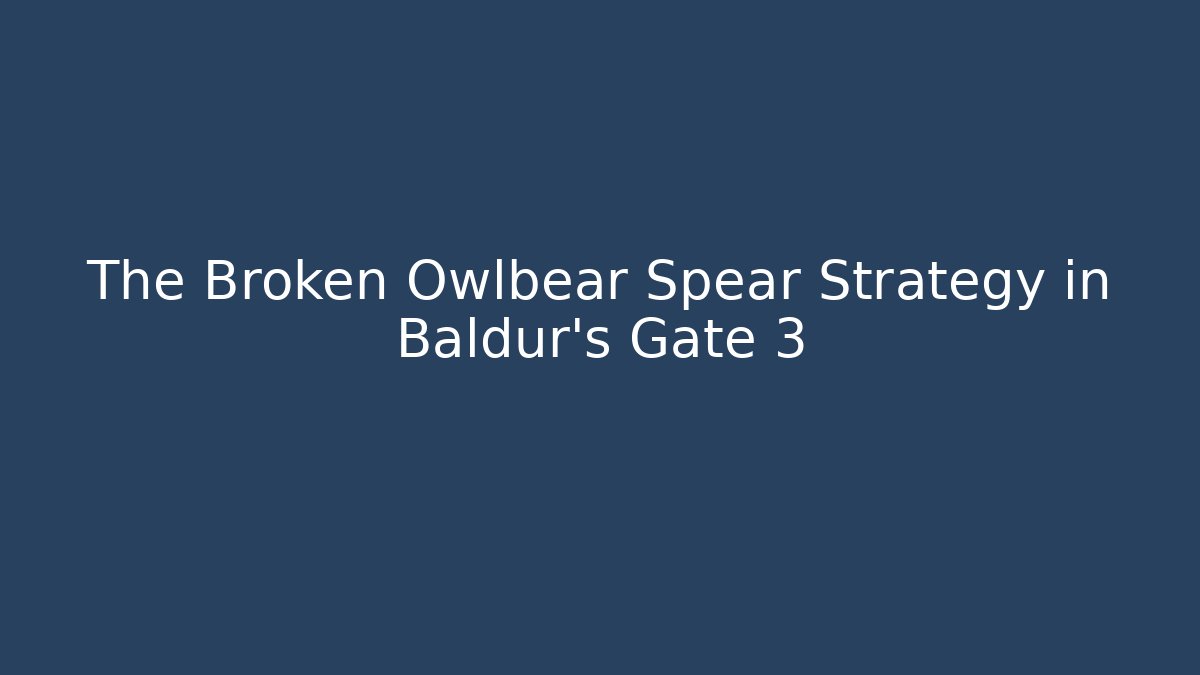 The Broken Owlbear Spear Strategy in Baldur's Gate 3