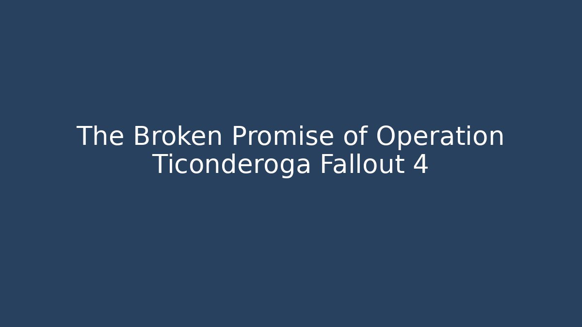 The Broken Promise of Operation Ticonderoga Fallout 4