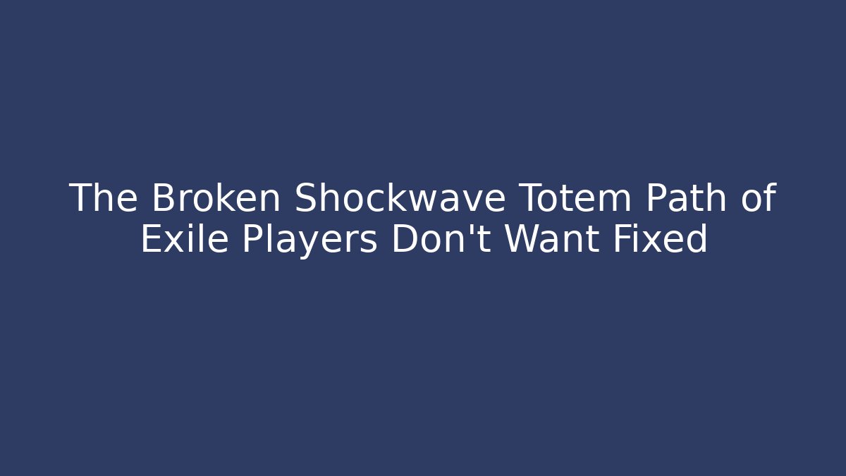 The Broken Shockwave Totem Path of Exile Players Don't Want Fixed