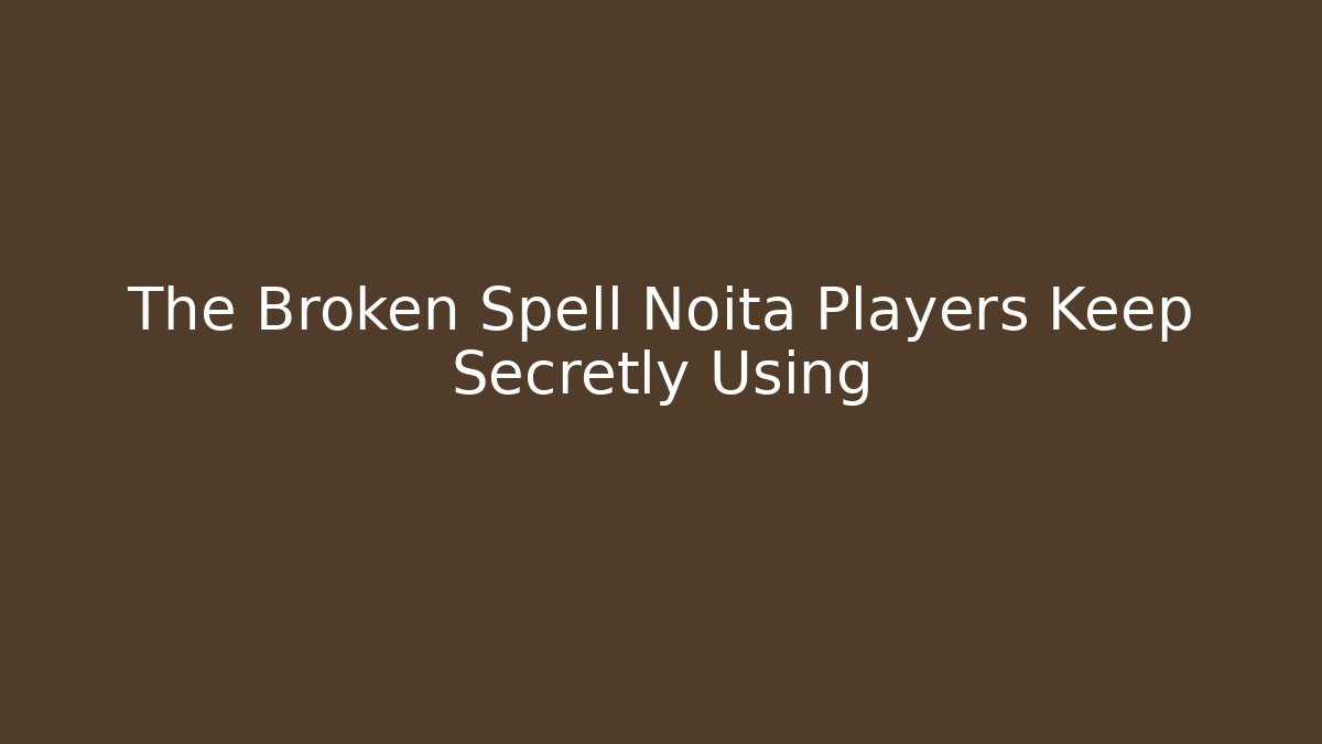 The Broken Spell Noita Players Keep Secretly Using