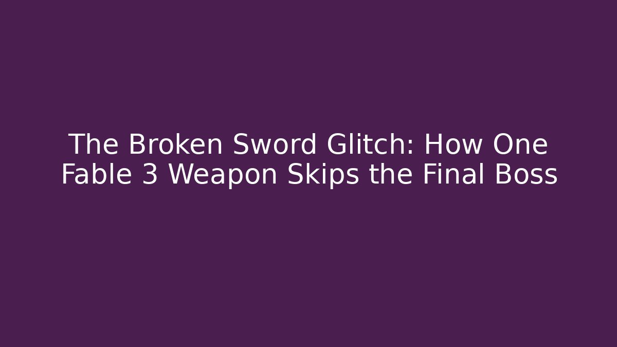 The Broken Sword Glitch: How One Fable 3 Weapon Skips the Final Boss