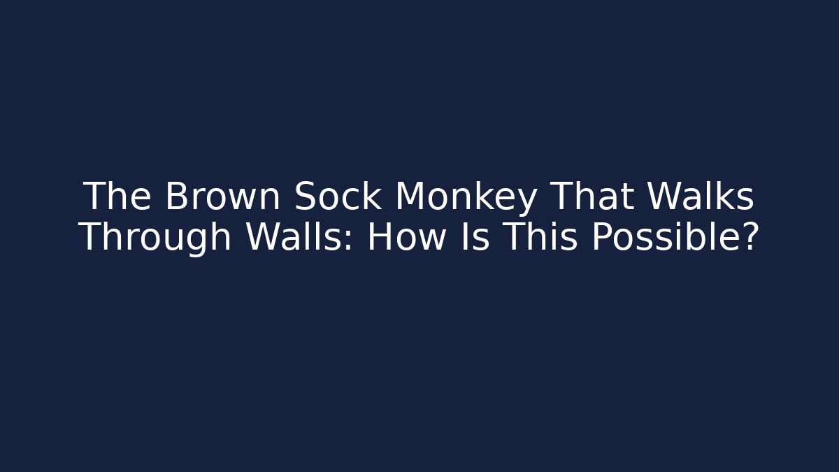 The Brown Sock Monkey That Walks Through Walls: How Is This Possible?