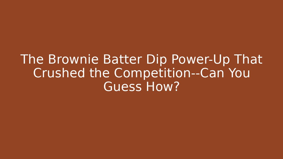The Brownie Batter Dip Power-Up That Crushed the Competition—Can You Guess How?