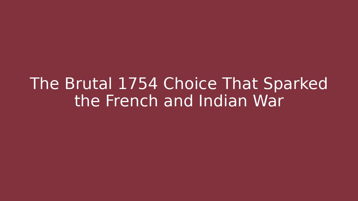 The Brutal 1754 Choice That Sparked the French and Indian War