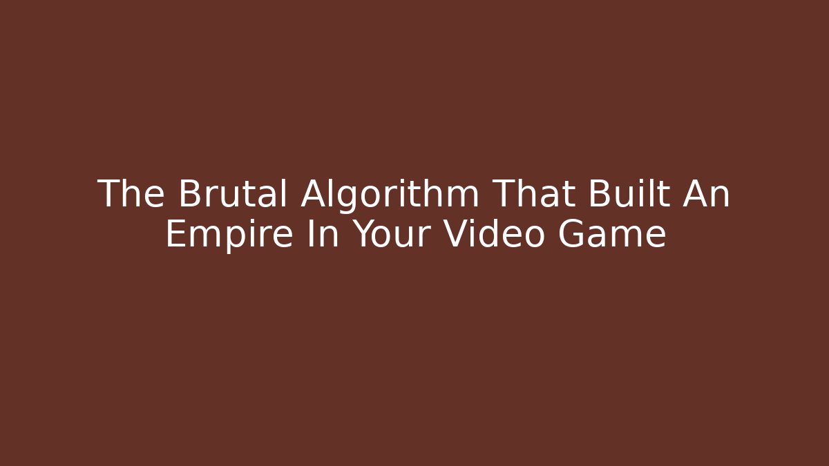 The Brutal Algorithm That Built An Empire In Your Video Game