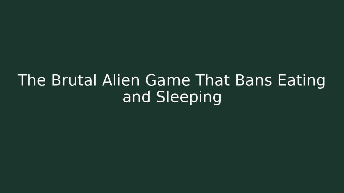 The Brutal Alien Game That Bans Eating and Sleeping