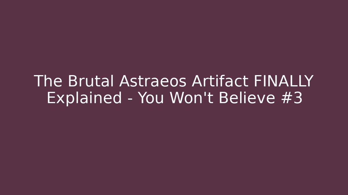 The Brutal Astraeos Artifact FINALLY Explained – You Won’t Believe #3