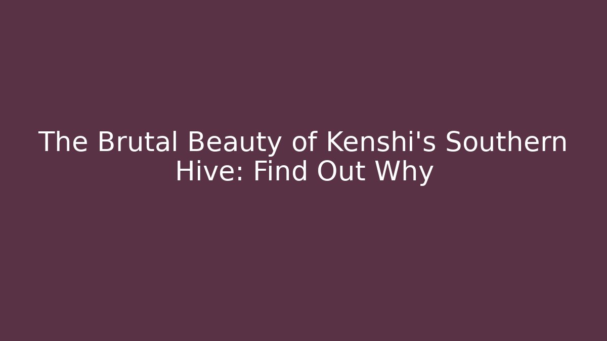 The Brutal Beauty of Kenshi's Southern Hive: Find Out Why
