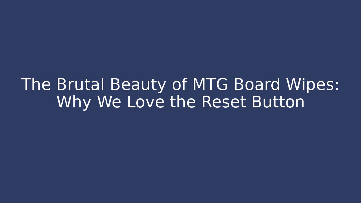 The Brutal Beauty of MTG Board Wipes: Why We Love the Reset Button