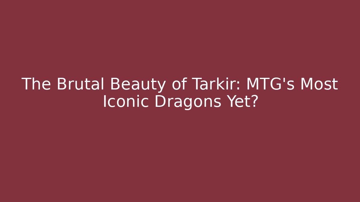 The Brutal Beauty of Tarkir: MTG's Most Iconic Dragons Yet?
