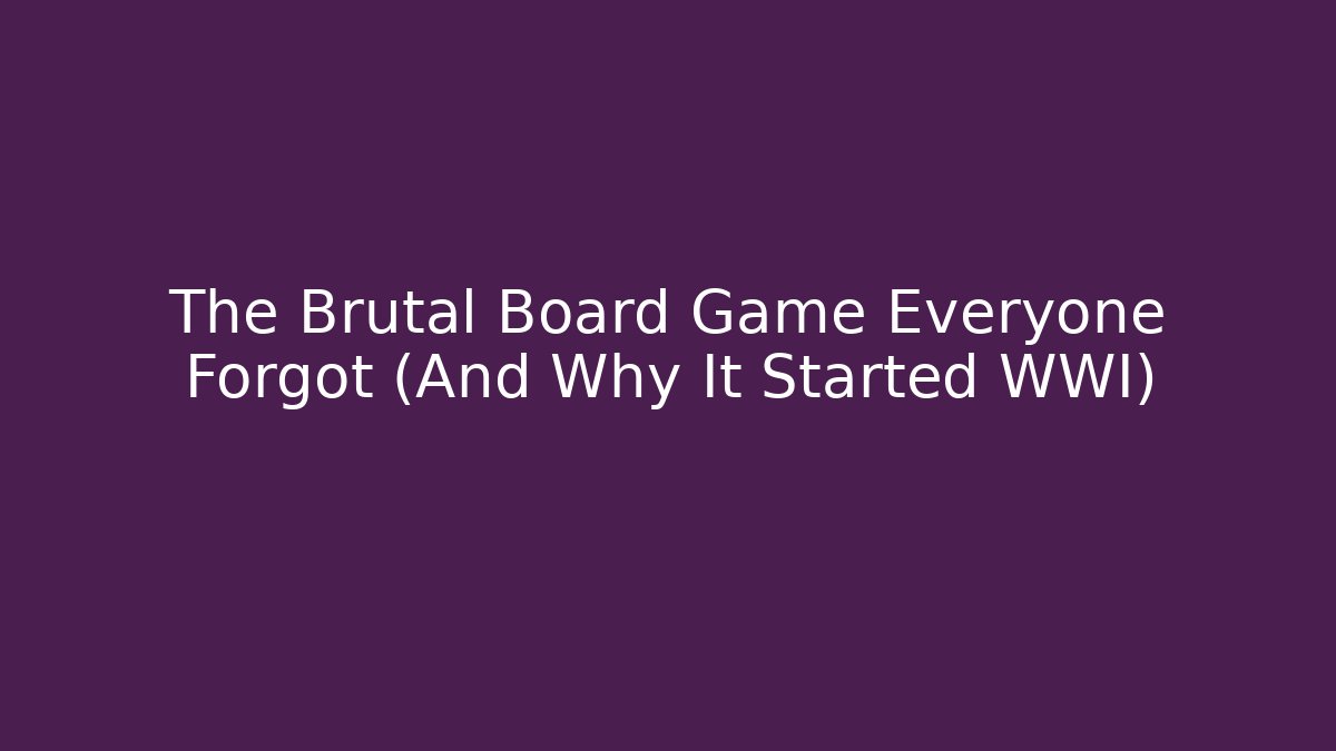 The Brutal Board Game Everyone Forgot (And Why It Started WWI)