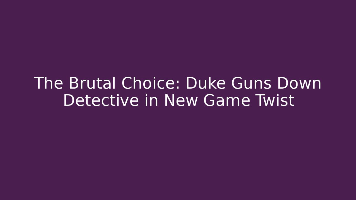 The Brutal Choice: Duke Guns Down Detective in New Game Twist