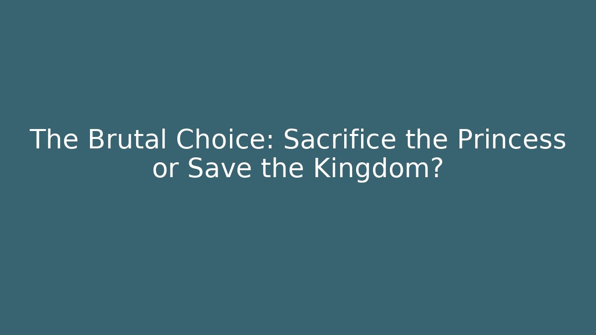 The Brutal Choice: Sacrifice the Princess or Save the Kingdom?