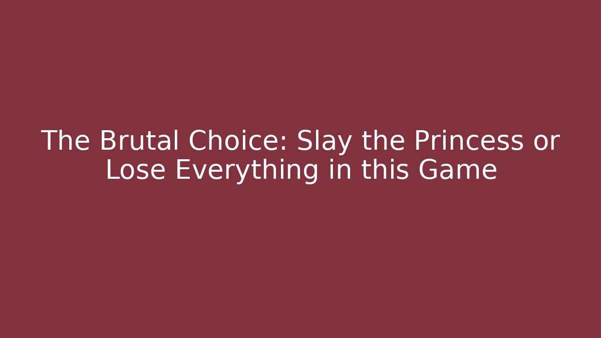 The Brutal Choice: Slay the Princess or Lose Everything in this Game