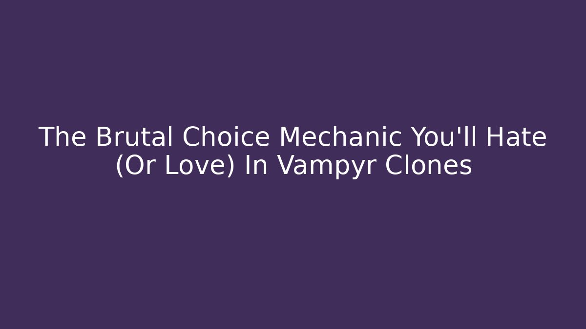 The Brutal Choice Mechanic You'll Hate (Or Love) In Vampyr Clones - Critter Realm