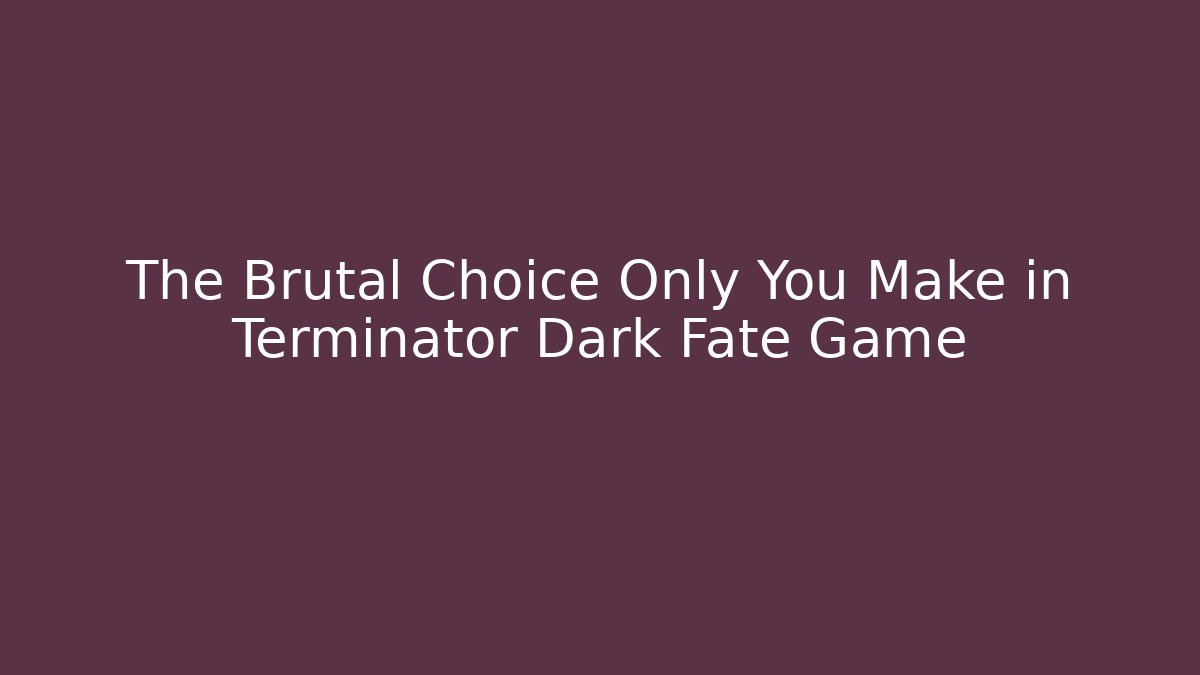 The Brutal Choice Only You Make in Terminator Dark Fate Game