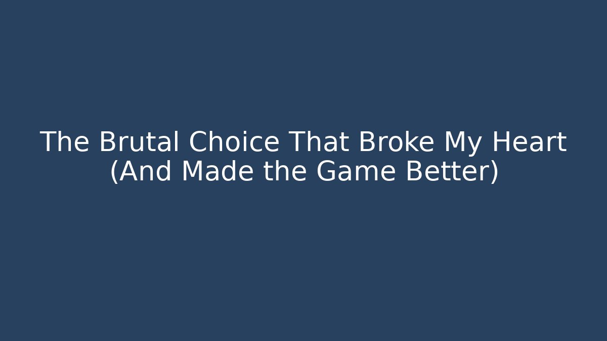 The Brutal Choice That Broke My Heart (And Made the Game Better)
