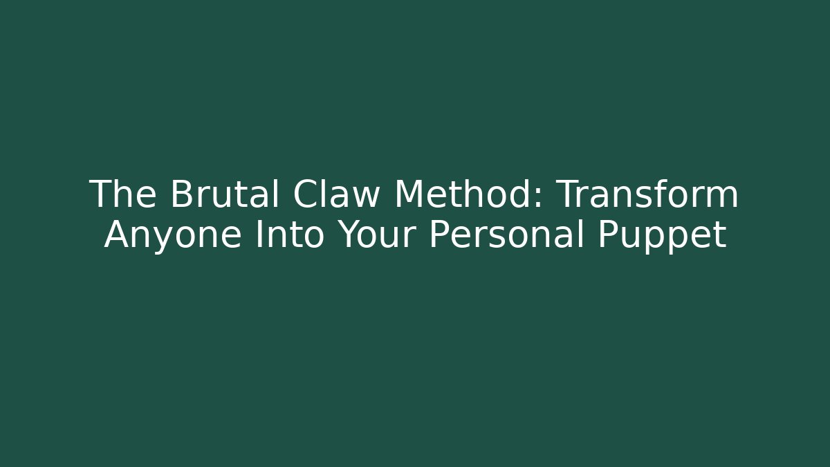 The Brutal Claw Method: Transform Anyone Into Your Personal Puppet