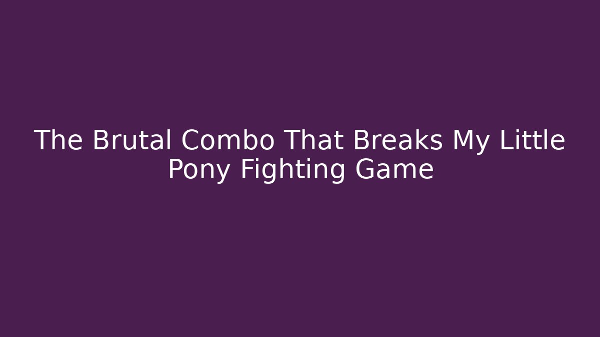 The Brutal Combo That Breaks My Little Pony Fighting Game