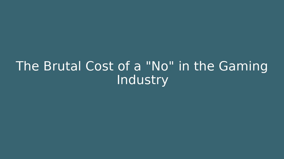 The Brutal Cost of a "No" in the Gaming Industry